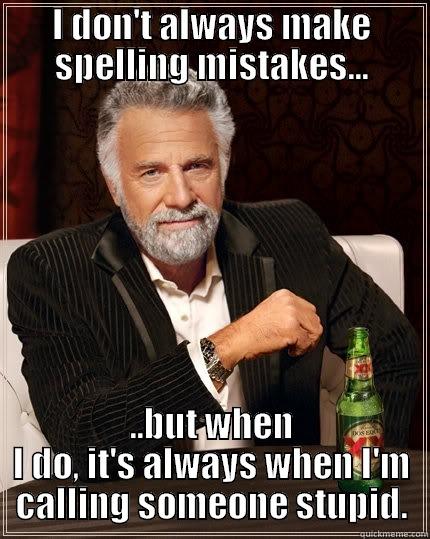 I DON'T ALWAYS MAKE SPELLING MISTAKES... ..BUT WHEN I DO, IT'S ALWAYS WHEN I'M CALLING SOMEONE STUPID. The Most Interesting Man In The World