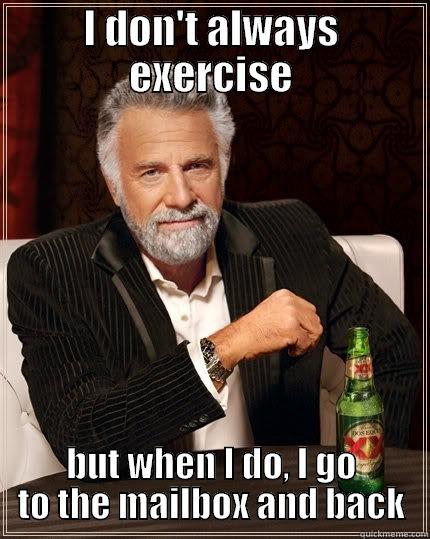 I DON'T ALWAYS EXERCISE BUT WHEN I DO, I GO TO THE MAILBOX AND BACK The Most Interesting Man In The World