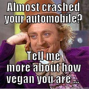 ALMOST CRASHED YOUR AUTOMOBILE? TELL ME MORE ABOUT HOW VEGAN YOU ARE ...  Condescending Wonka