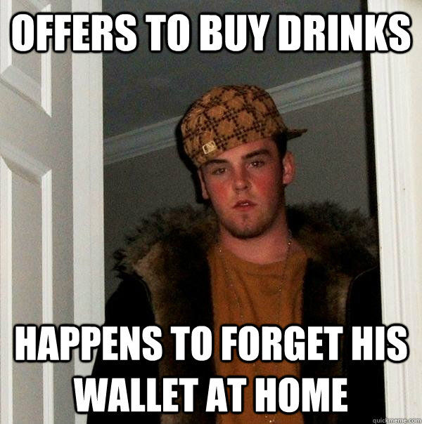 offers to buy drinks Happens to forget his wallet at home - offers to buy drinks Happens to forget his wallet at home  Scumbag Steve