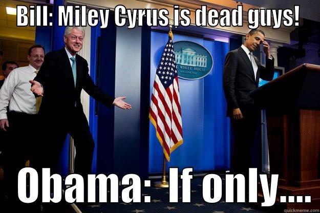 BILL: MILEY CYRUS IS DEAD GUYS!    OBAMA:  IF ONLY.... Inappropriate Timing Bill Clinton