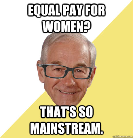 EQUAL PAY FOR WOMEN? That's so mainstream. - EQUAL PAY FOR WOMEN? That's so mainstream.  Hipster Ron Paul