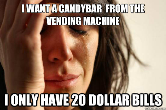 I want a Candybar  from the vending machine I only have 20 dollar bills - I want a Candybar  from the vending machine I only have 20 dollar bills  First World Problems