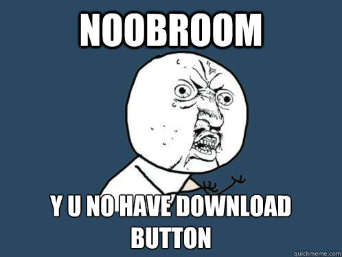 Noobroom y u no have download button  Y U No