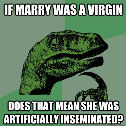 If marry was a virgin Does that mean she was artificially inseminated?   Philosoraptor