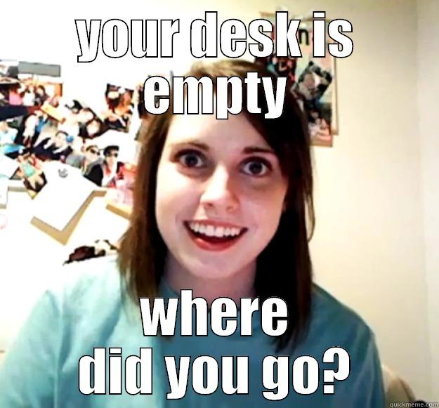 desk empty - YOUR DESK IS EMPTY WHERE DID YOU GO? Overly Attached Girlfriend