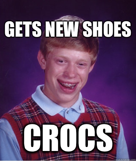 Gets new shoes Crocs - Gets new shoes Crocs  Bad Luck Brian