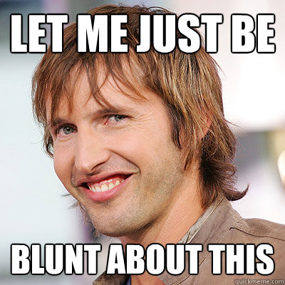 Let me just be blunt about this - Let me just be blunt about this  James Blunt