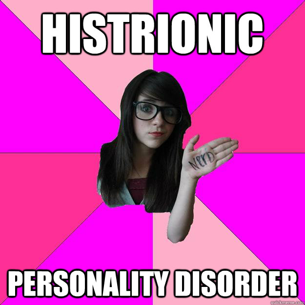 Histrionic personality disorder  Idiot Nerd Girl