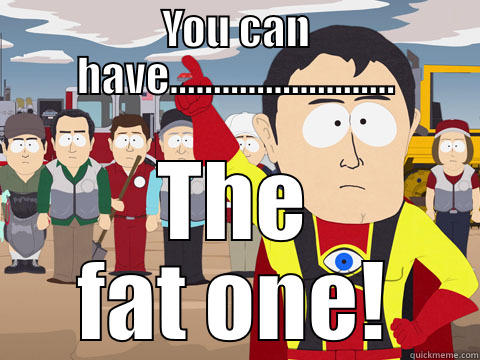 YOU CAN HAVE.......................... THE FAT ONE! Captain Hindsight