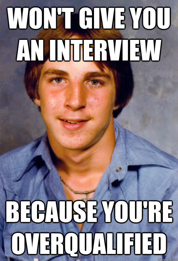 won't give you an interview because you're overqualified - won't give you an interview because you're overqualified  Old Economy Steven