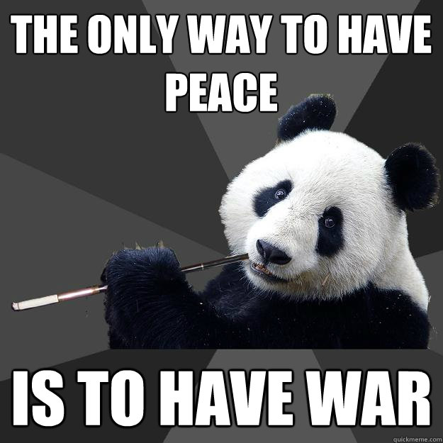 the only way to have peace is to have war  Propapanda