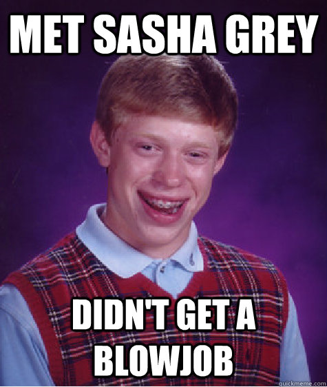 MET SASHA GREY DIDN'T GET A BLOWJOB  Bad Luck Brian