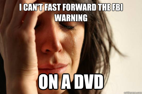 I can't fast forward the fbi warning on a dvd - I can't fast forward the fbi warning on a dvd  First World Problems