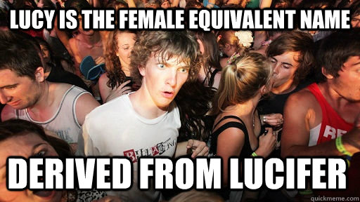 Lucy is the female equivalent name derived from Lucifer  Sudden Clarity Clarence