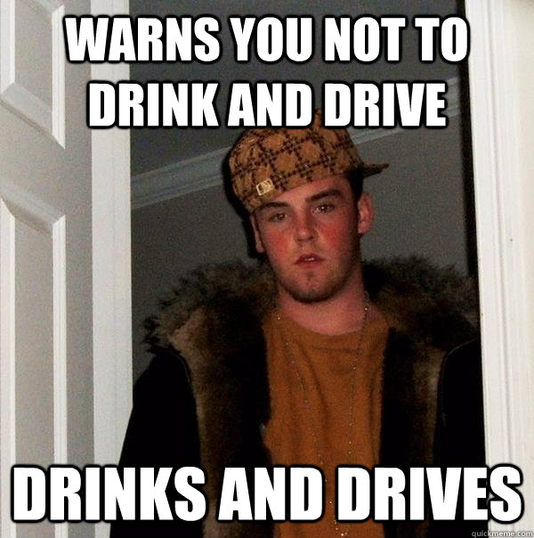 warns you not to drink and drive drinks and drives - warns you not to drink and drive drinks and drives  Scumbag Steve