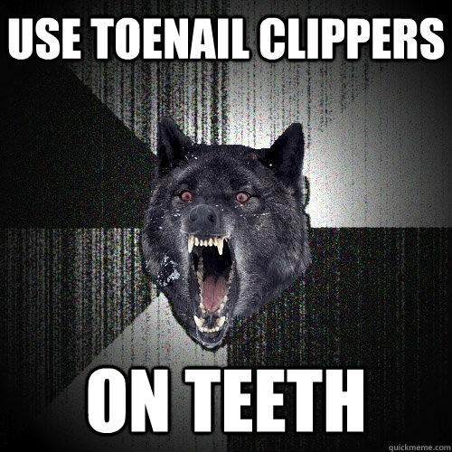 Use Toenail clippers on teeth - Use Toenail clippers on teeth  Insanity Wolf