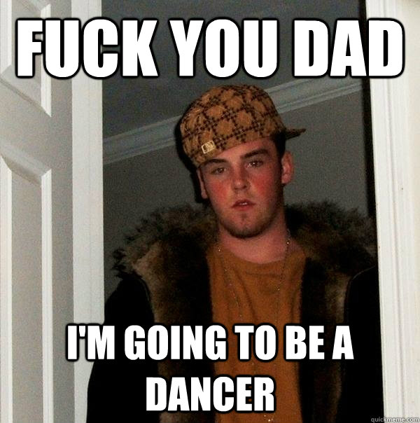 Fuck You Dad Im Going To Be A Dancer Scumbag Steve Quickmeme 0026