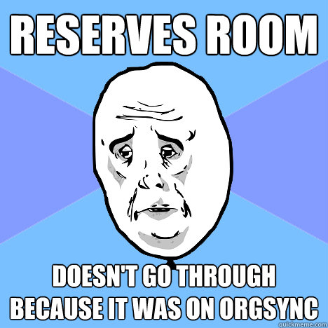 reserves room Doesn't go through because it was on orgsync  Okay Guy