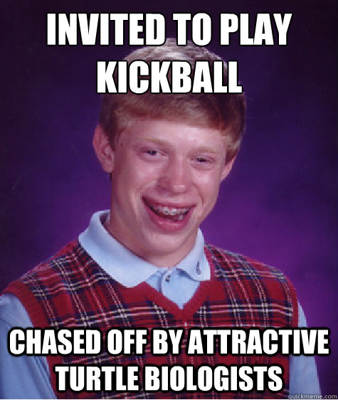 invited to play kickball chased off by attractive turtle biologists   Bad Luck Brian