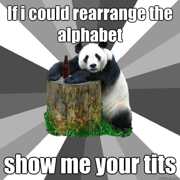 If i could rearrange the alphabet show me your tits  Pickup-Line Panda