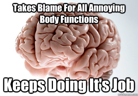 Takes Blame For All Annoying Body Functions Keeps Doing It's Job  Scumbag Brain