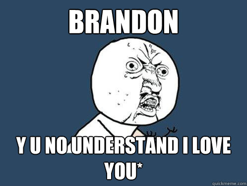 Brandon Y u no understand I love you* - Brandon Y u no understand I love you*  Y U No