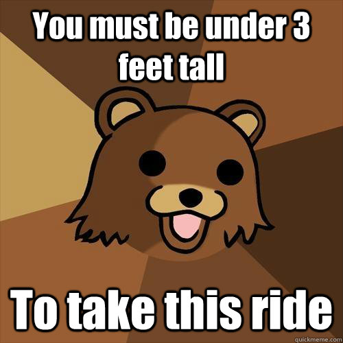 You must be under 3 feet tall To take this ride - You must be under 3 feet tall To take this ride  Pedobear