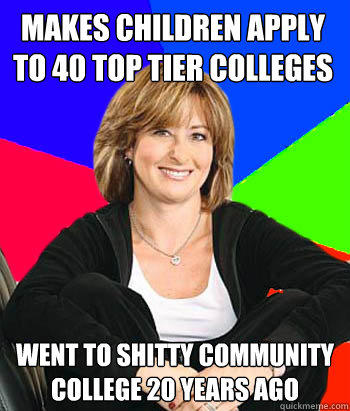 makes children apply to 40 top tier colleges went to shitty community college 20 years ago  Sheltering Suburban Mom