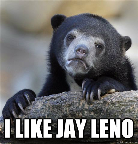  I like Jay Leno  Confession Bear