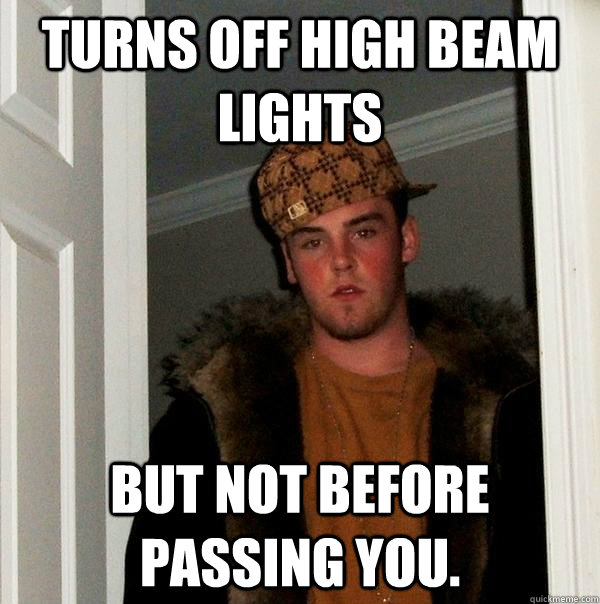 Turns off high beam lights But not before passing you. - Turns off high beam lights But not before passing you.  Scumbag Steve