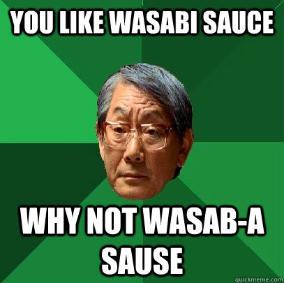 you like wasabi sauce  why not wasab-a sause  High Expectations Asian Father