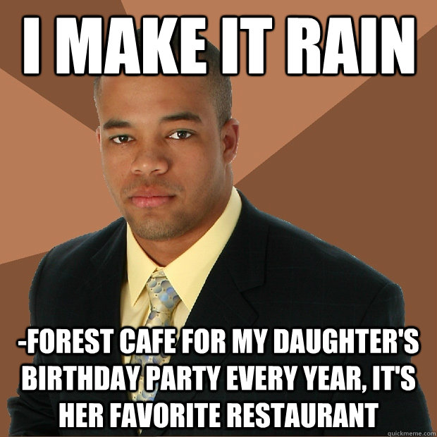 i make it rain -forest cafe for my daughter's birthday party every year, it's her favorite restaurant  Successful Black Man