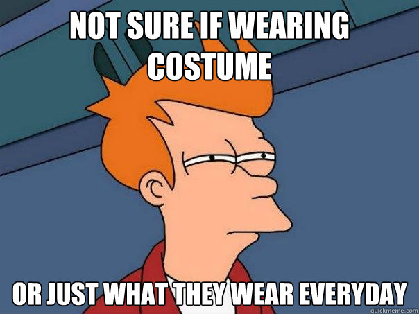 Not sure if wearing costume or just what they wear everyday  Futurama Fry