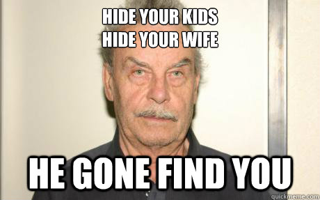 Hide your kids
hide your wife he gone find you - Hide your kids
hide your wife he gone find you  Damn fritzl!!!