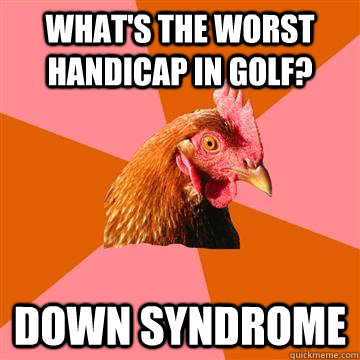 What's the worst handicap in golf? Down syndrome - What's the worst handicap in golf? Down syndrome  Anti-Joke Chicken