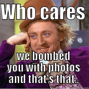 WHO CARES  WE BOMBED YOU WITH PHOTOS AND THAT'S THAT.. Condescending Wonka