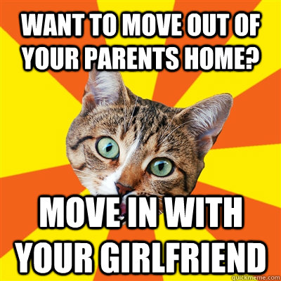 Want to move out of your parents home? Move in with your Girlfriend  Bad Advice Cat