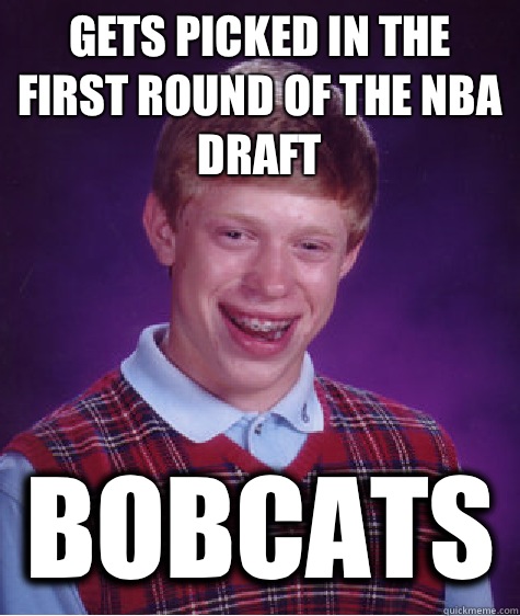 Gets picked in the first round of the NBA draft Bobcats  Bad Luck Brian