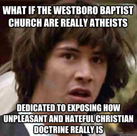 What if the Westboro Baptist Church are really atheists Dedicated to exposing how unpleasant and hateful Christian doctrine really is  conspiracy keanu