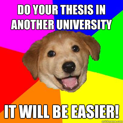 DO YOUR THESIS IN ANOTHER UNIVERSITY IT WILL BE EASIER!  Advice Dog