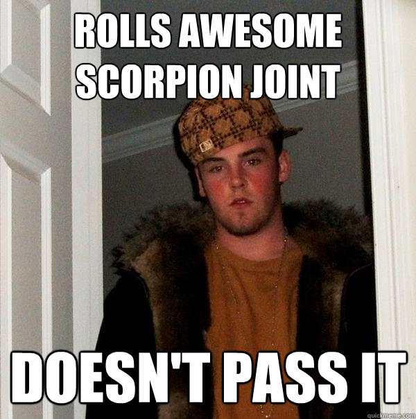 rolls awesome scorpion joint doesn't pass it - rolls awesome scorpion joint doesn't pass it  Scumbag Steve