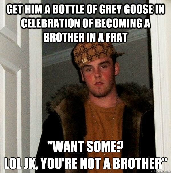 Get him a bottle of grey goose in celebration of becoming a brother in a frat 