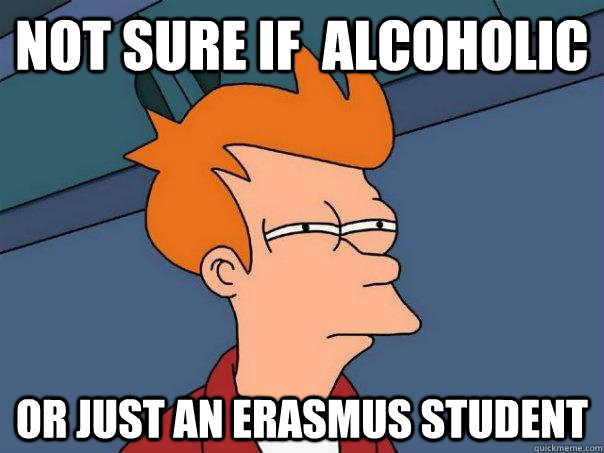 Not sure if  alcoholic Or just an Erasmus student  Futurama Fry