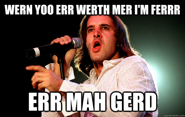 WERN yoo err werth mer I'm FERRR ERR MAH GERD  