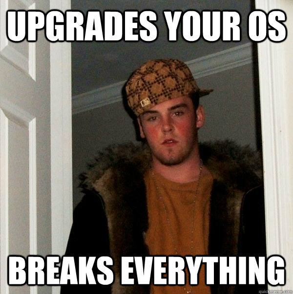 Upgrades your OS Breaks Everything - Upgrades your OS Breaks Everything  Scumbag Steve