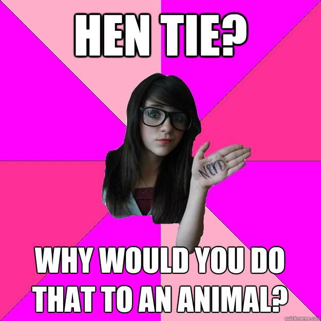 hen tie? why would you do that to an animal?  Idiot Nerd Girl