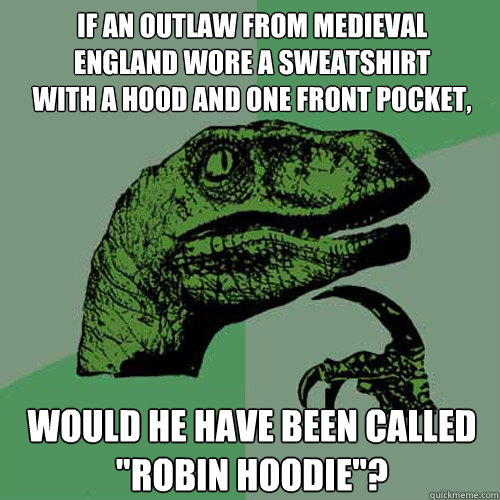 If an outlaw from Medieval
England wore a sweatshirt
with a hood and one front pocket, would he have been called 