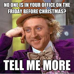 No one is in your office on the friday before christmas? tell me more - No one is in your office on the friday before christmas? tell me more  Creepy Wonka