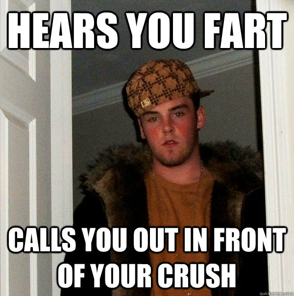 hears you fart calls you out in front of your crush - hears you fart calls you out in front of your crush  Scumbag Steve